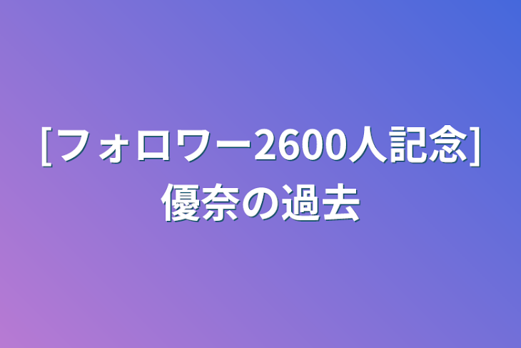 「[フォロワー2600人記念]優奈の過去」のメインビジュアル