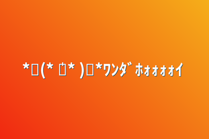 「*⸜(* ॑꒳ ॑* )⸝*ﾜﾝﾀﾞﾎｫｫｫｫｲ」のメインビジュアル