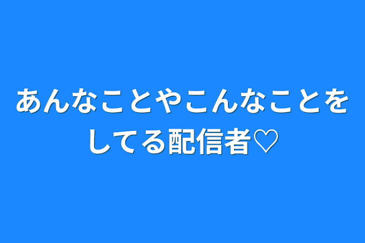 「あんなことやこんなことをしてる配信者♡」のメインビジュアル