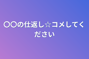 〇〇の仕返し☆コメしてください