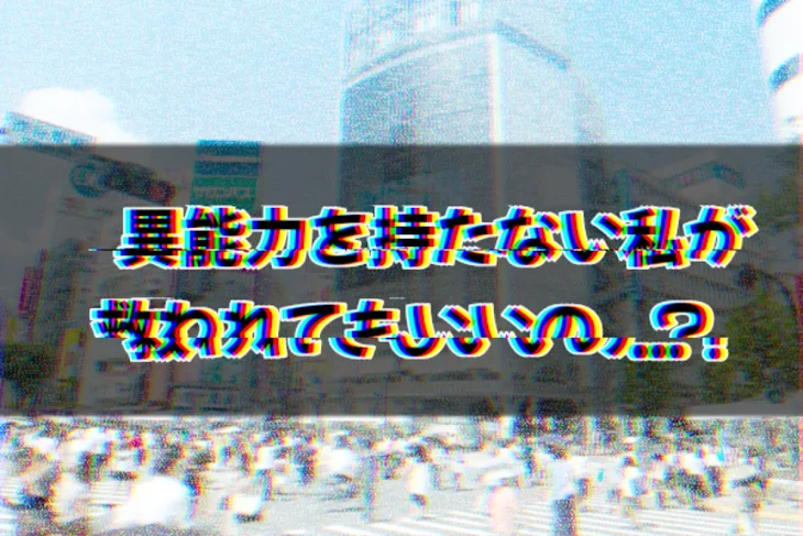 「異能力を持たない私が救われてもいいの...?」のメインビジュアル