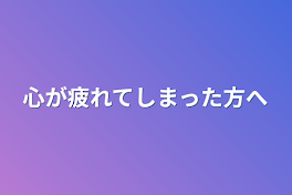 心が疲れてしまった方へ