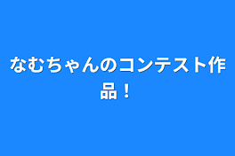 なむちゃんのコンテスト作品！