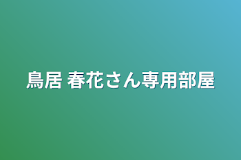 「鳥居 春花さん専用部屋」のメインビジュアル