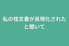 私の怪文書が具現化されたと聞いて