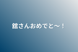 舘さんおめでと～！