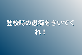 登校時の愚痴をきいてくれ！