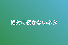 絶対に続かないネタ