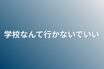 学校なんて行かないでいい