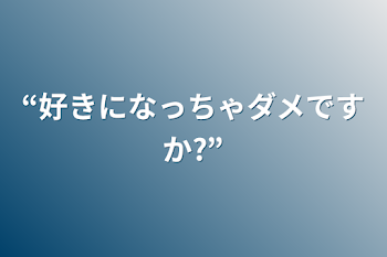 “好きになっちゃダメですか?”