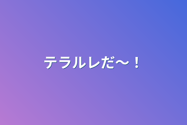 「テラルレだ〜！」のメインビジュアル