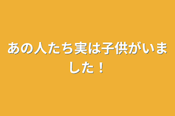 あの人たち実は子供がいました！