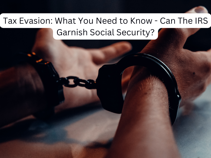 Tax Evasion: What You Need to Know - Can The IRS Garnish Social Security?