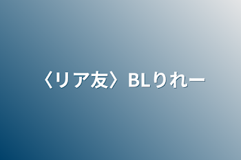 〈リア友〉BLリレー