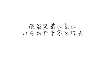 灰谷兄弟に気にいられた千冬とワカ