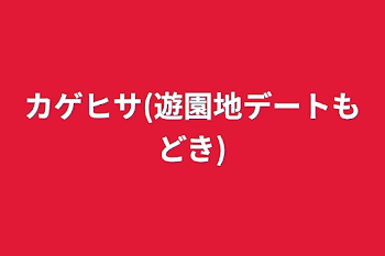 カゲヒサ(遊園地デートもどき)