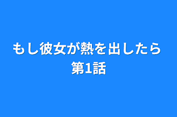 もし彼女が熱を出したら 第1話