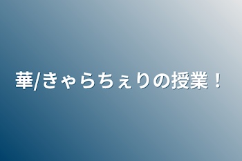 華/きゃらちぇりの授業！