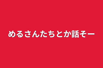 めるさんたちとか話そー