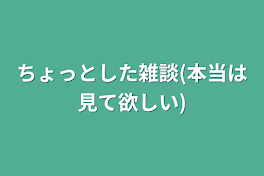 ちょっとした雑談(本当は見て欲しい)