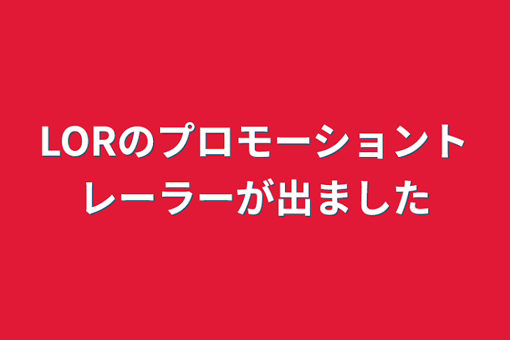 「LORのプロモーショントレーラーが出ました」のメインビジュアル