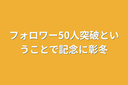 フォロワー50人突破ということで記念に彰冬