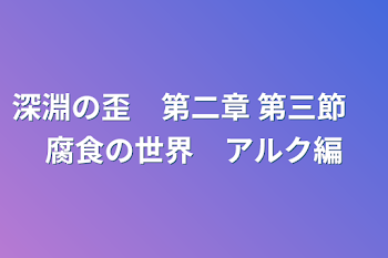 「深淵の歪　第二章 第3節　腐食の世界アルク編」のメインビジュアル