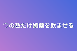 ♡の数だけ媚薬を飲ませる