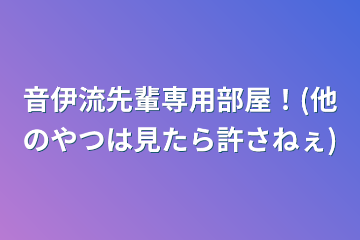 「音伊流先輩専用部屋！(他のやつは見たら許さねぇ)」のメインビジュアル