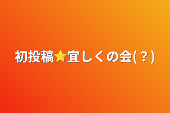 初投稿⭐宜しくの会(？)