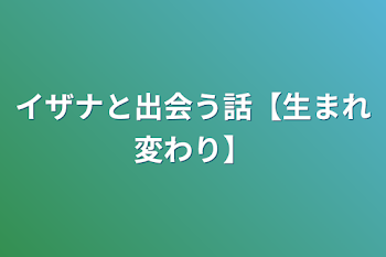 イザナと出会う話【生まれ変わり】