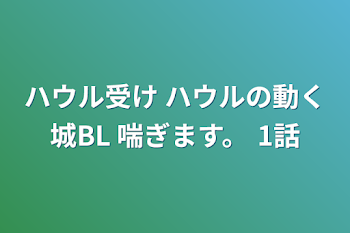 ハウル受け    ハウルの動く城BL   喘ぎます。  1話