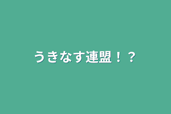 うきなす連盟！？