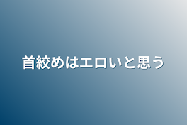 首絞めはエロいと思う