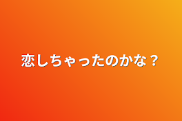 恋しちゃったのかな？