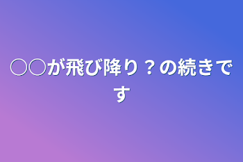 ○○が飛び降り？の続きです