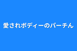 愛されボディーのパーチん