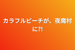 カラフルピーチが、夜魔村に?!