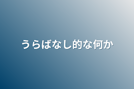 うらばなし的な何か