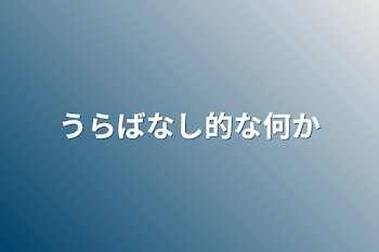 うらばなし的な何か