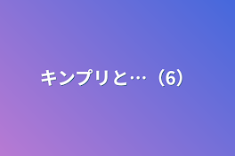 キンプリと…（6）