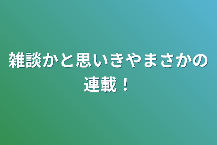 「雑談かと思いきやまさかの連載！」のメインビジュアル