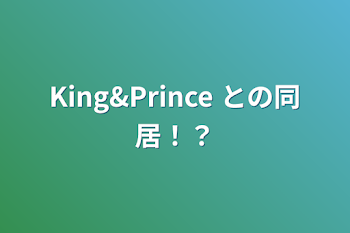 King&Prince   との同居！？