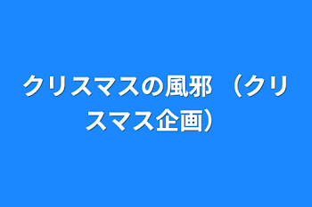 クリスマスの風邪 （クリスマス企画）