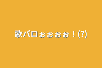 歌パロぉぉぉぉ！(?)