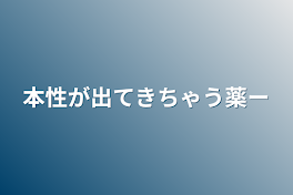 本性が出てきちゃう薬ー