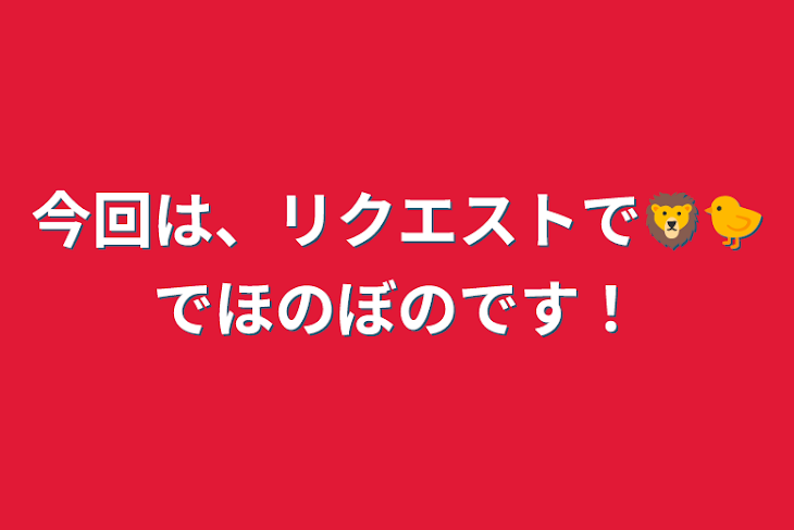 「今回は、リクエストで🦁🐤でほのぼのです！」のメインビジュアル