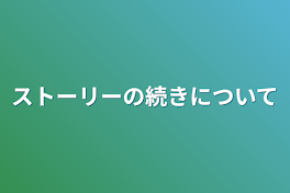 ストーリーの続きについて