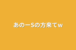 あのーSの方来てw