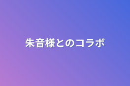 朱音様とのコラボ